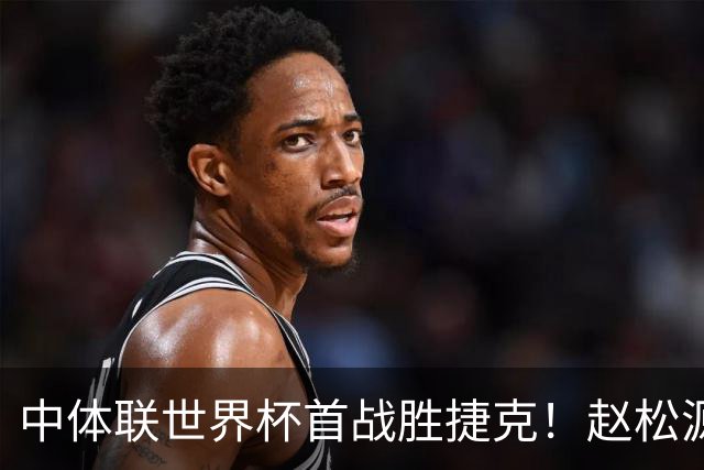 中体联世界杯首战胜捷克！赵松源期待助力夺冠