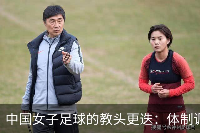 中国女子足球的教头更迭：体制调整下的希望与挑战